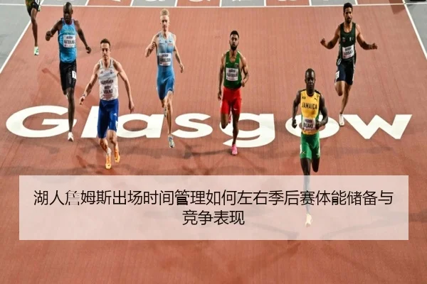 湖人詹姆斯出场时间管理如何左右季后赛体能储备与竞争表现