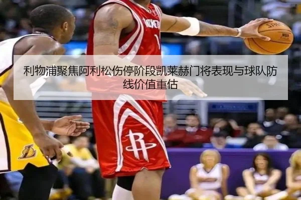 利物浦聚焦阿利松伤停阶段凯莱赫门将表现与球队防线价值重估